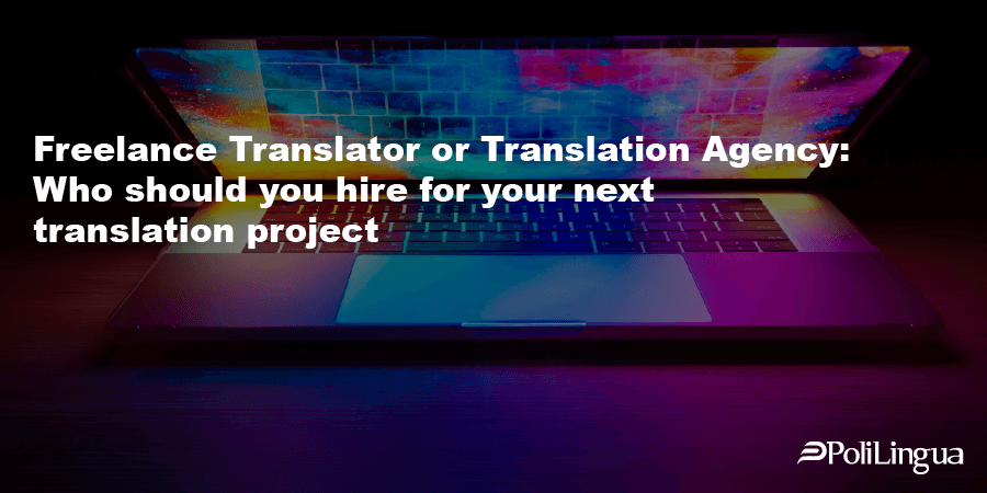 Traduttore Freelance o Agenzia di Traduzione: chi dovresti assumere per il tuo prossimo progetto di traduzione